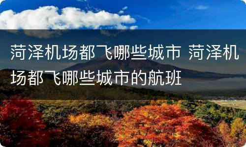 菏泽机场都飞哪些城市 菏泽机场都飞哪些城市的航班