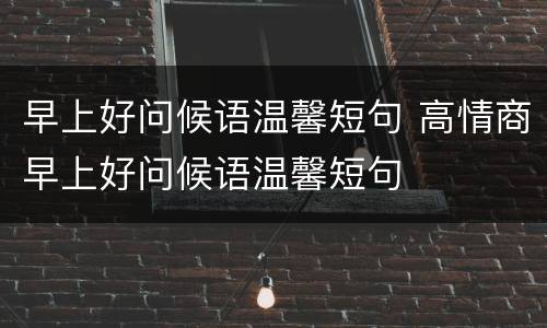 早上好问候语温馨短句 高情商早上好问候语温馨短句