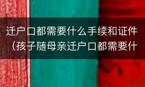 迁户口都需要什么手续和证件（孩子随母亲迁户口都需要什么手续和证件）