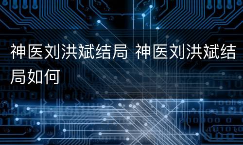 神医刘洪斌结局 神医刘洪斌结局如何
