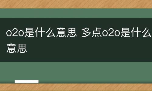 o2o是什么意思 多点o2o是什么意思