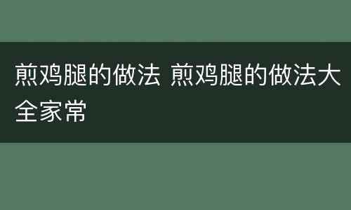 煎鸡腿的做法 煎鸡腿的做法大全家常