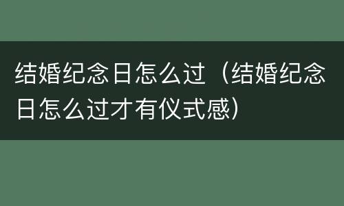 结婚纪念日怎么过（结婚纪念日怎么过才有仪式感）
