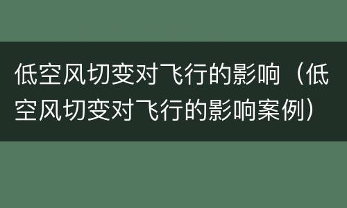 低空风切变对飞行的影响（低空风切变对飞行的影响案例）