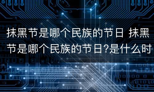 抹黑节是哪个民族的节日 抹黑节是哪个民族的节日?是什么时候?