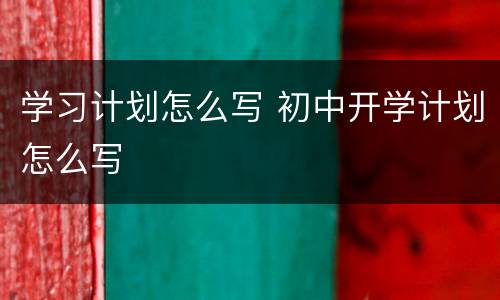 学习计划怎么写 初中开学计划怎么写