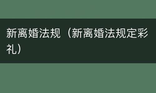 新离婚法规（新离婚法规定彩礼）