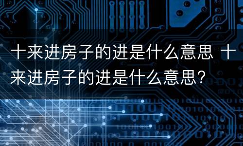 十来进房子的进是什么意思 十来进房子的进是什么意思?