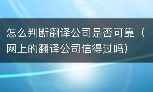 怎么判断翻译公司是否可靠（网上的翻译公司信得过吗）