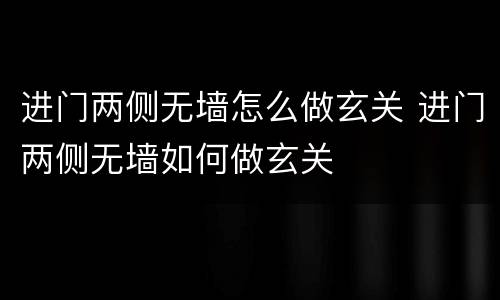 进门两侧无墙怎么做玄关 进门两侧无墙如何做玄关