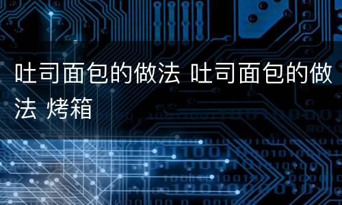 吐司面包的做法 吐司面包的做法 烤箱