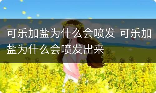 可乐加盐为什么会喷发 可乐加盐为什么会喷发出来