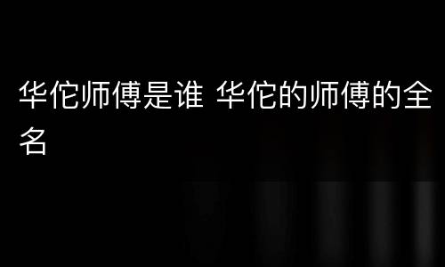 华佗师傅是谁 华佗的师傅的全名