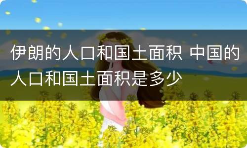 伊朗的人口和国土面积 中国的人口和国土面积是多少