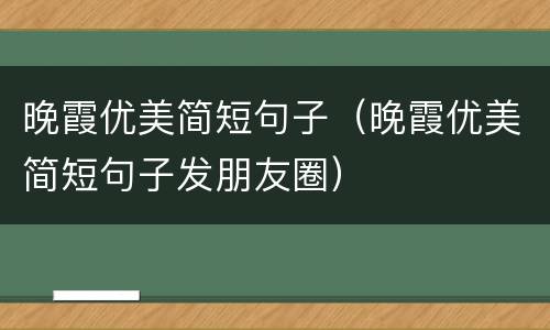晚霞优美简短句子（晚霞优美简短句子发朋友圈）