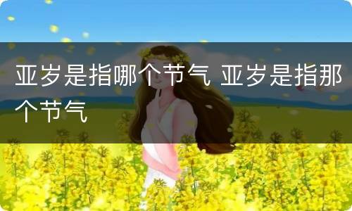 亚岁是指哪个节气 亚岁是指那个节气