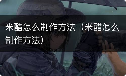 米醋怎么制作方法（米醋怎么制作方法）