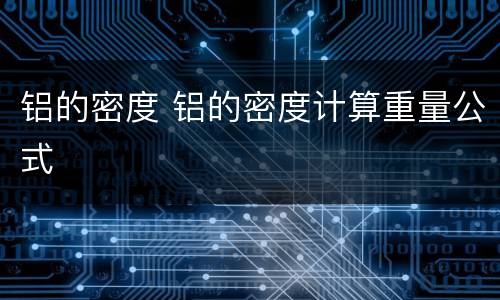 铝的密度 铝的密度计算重量公式