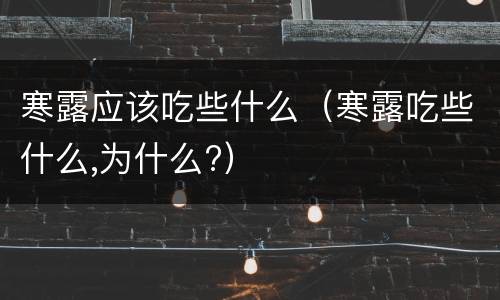 寒露应该吃些什么（寒露吃些什么,为什么?）