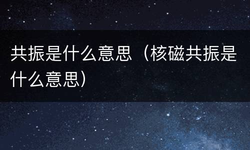 共振是什么意思（核磁共振是什么意思）