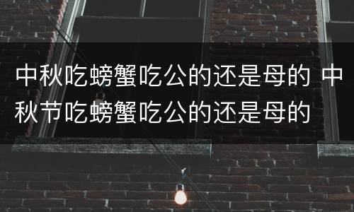 中秋吃螃蟹吃公的还是母的 中秋节吃螃蟹吃公的还是母的