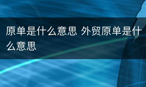 原单是什么意思 外贸原单是什么意思