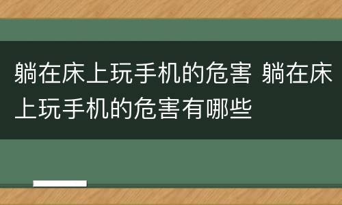 躺在床上玩手机的危害 躺在床上玩手机的危害有哪些