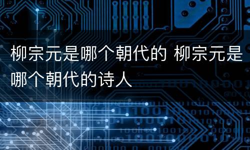 柳宗元是哪个朝代的 柳宗元是哪个朝代的诗人
