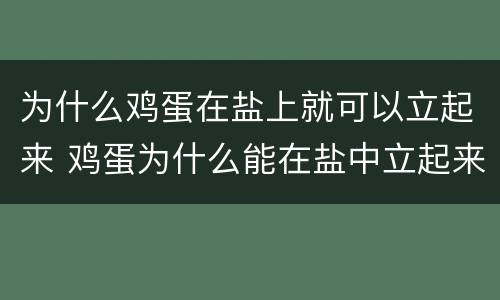 为什么鸡蛋在盐上就可以立起来 鸡蛋为什么能在盐中立起来