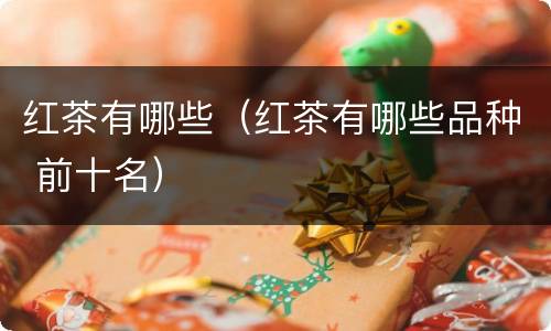 红茶有哪些（红茶有哪些品种 前十名）
