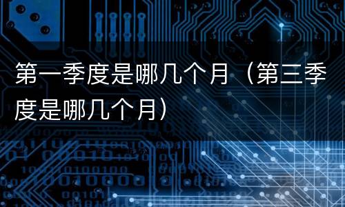 第一季度是哪几个月（第三季度是哪几个月）