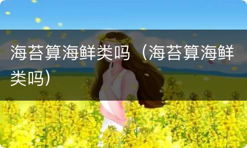 海苔算海鲜类吗（海苔算海鲜类吗）