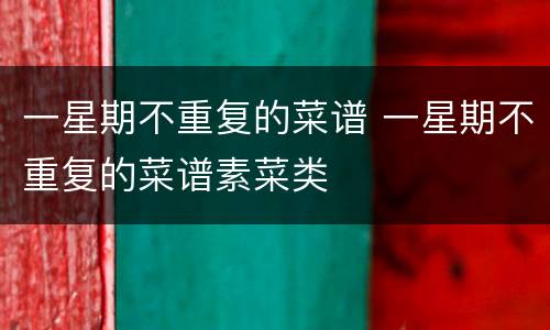 一星期不重复的菜谱 一星期不重复的菜谱素菜类