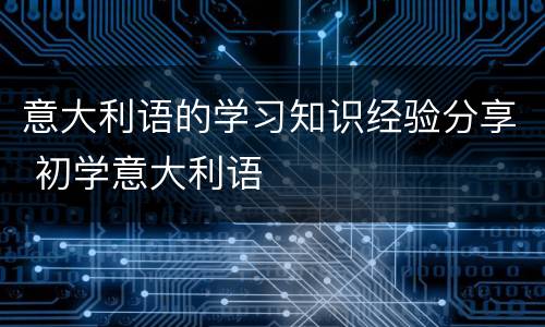 意大利语的学习知识经验分享 初学意大利语