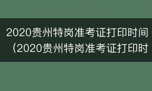 2020贵州特岗准考证打印时间（2020贵州特岗准考证打印时间及地点）