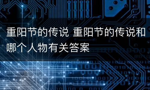 重阳节的传说 重阳节的传说和哪个人物有关答案