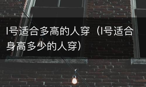 l号适合多高的人穿（l号适合身高多少的人穿）