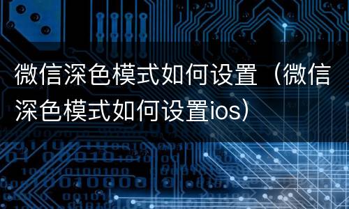 微信深色模式如何设置（微信深色模式如何设置ios）