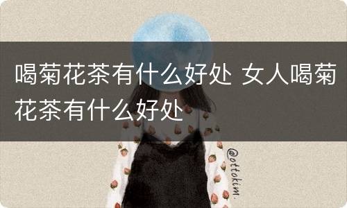 喝菊花茶有什么好处 女人喝菊花茶有什么好处