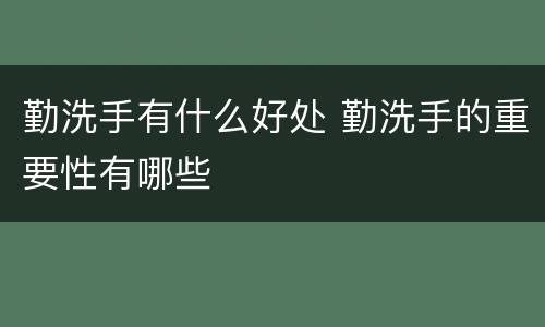 勤洗手有什么好处 勤洗手的重要性有哪些