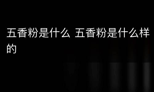 五香粉是什么 五香粉是什么样的