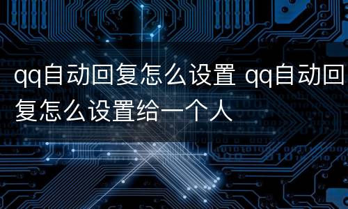 qq自动回复怎么设置 qq自动回复怎么设置给一个人