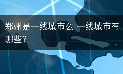 郑州是一线城市么 一线城市有哪些?