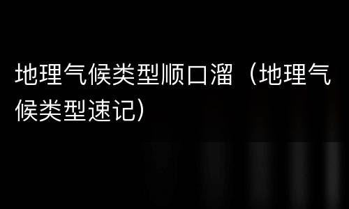 地理气候类型顺口溜（地理气候类型速记）