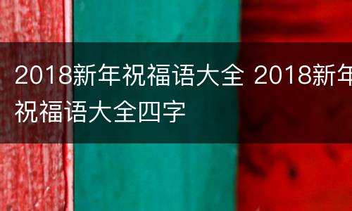 2018新年祝福语大全 2018新年祝福语大全四字