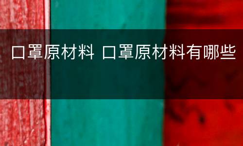 口罩原材料 口罩原材料有哪些