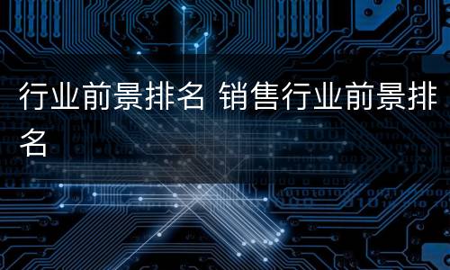 行业前景排名 销售行业前景排名