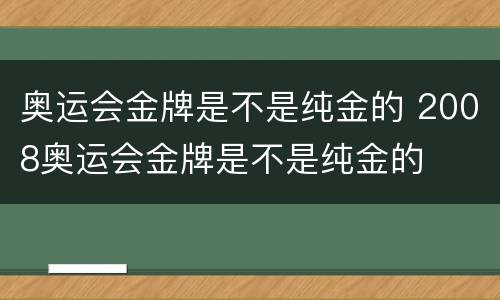 奥运会金牌是不是纯金的 2008奥运会金牌是不是纯金的