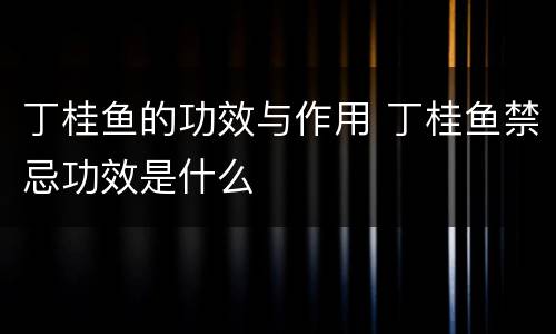 丁桂鱼的功效与作用 丁桂鱼禁忌功效是什么