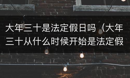 大年三十是法定假日吗（大年三十从什么时候开始是法定假日了）